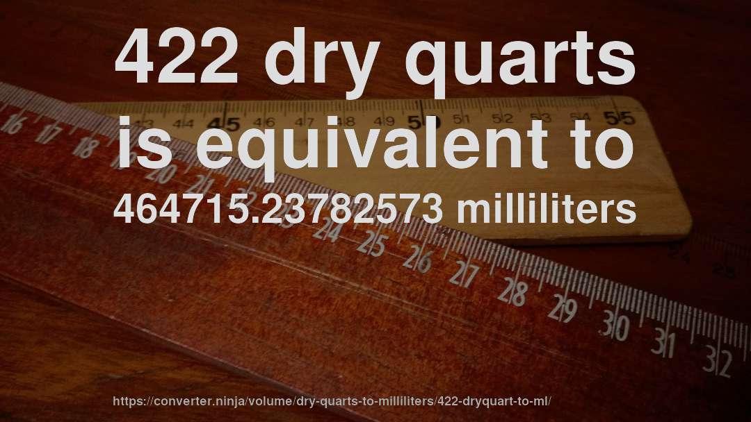 422 dry quarts is equivalent to 464715.23782573 milliliters