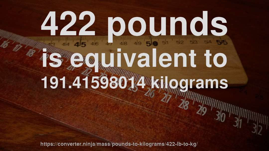 422 pounds is equivalent to 191.41598014 kilograms