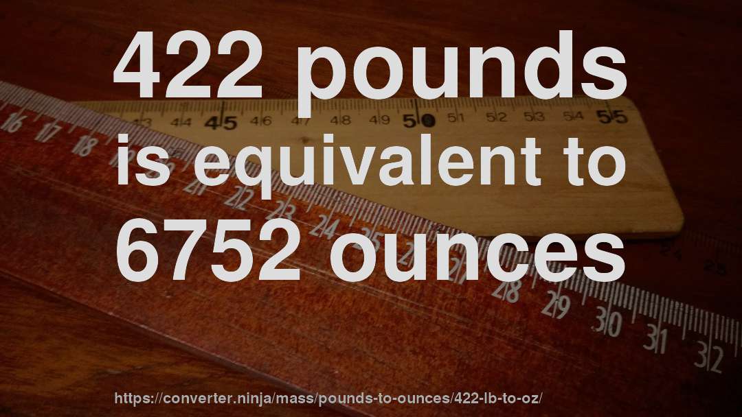 422 pounds is equivalent to 6752 ounces
