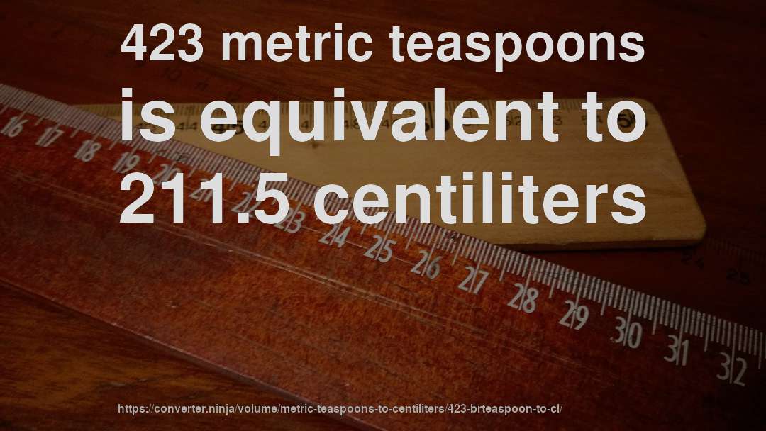 423 metric teaspoons is equivalent to 211.5 centiliters