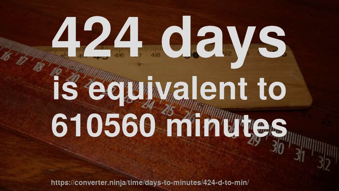 424 days is equivalent to 610560 minutes