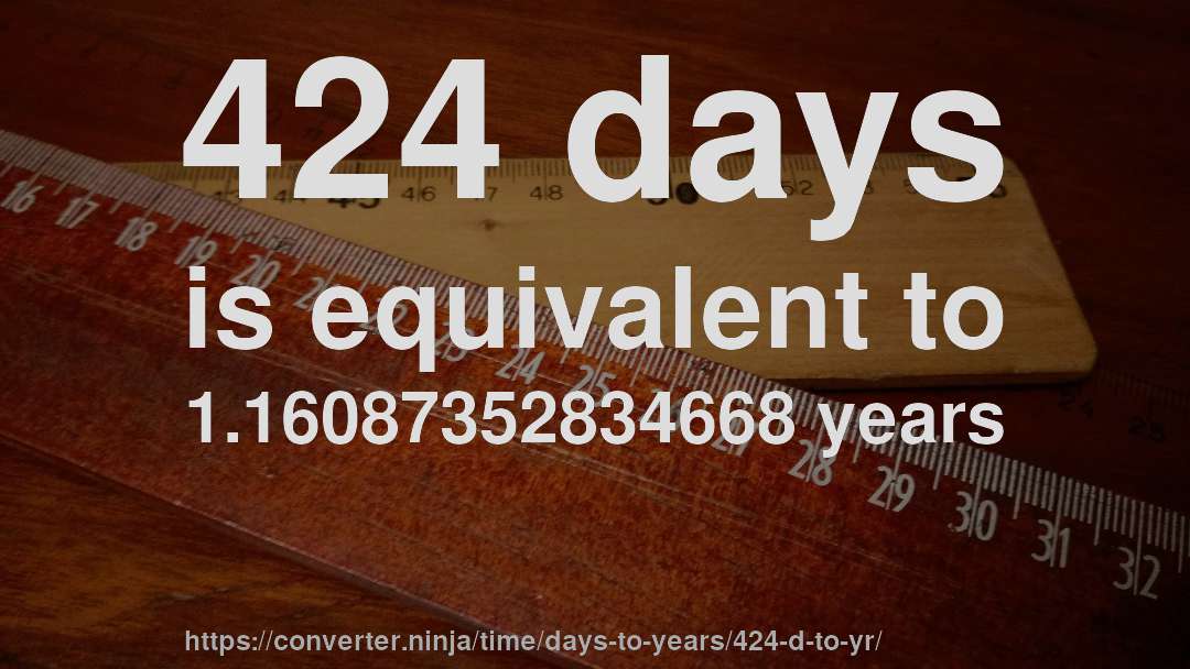 424 days is equivalent to 1.16087352834668 years