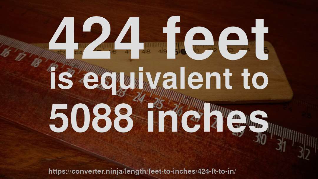 424 feet is equivalent to 5088 inches