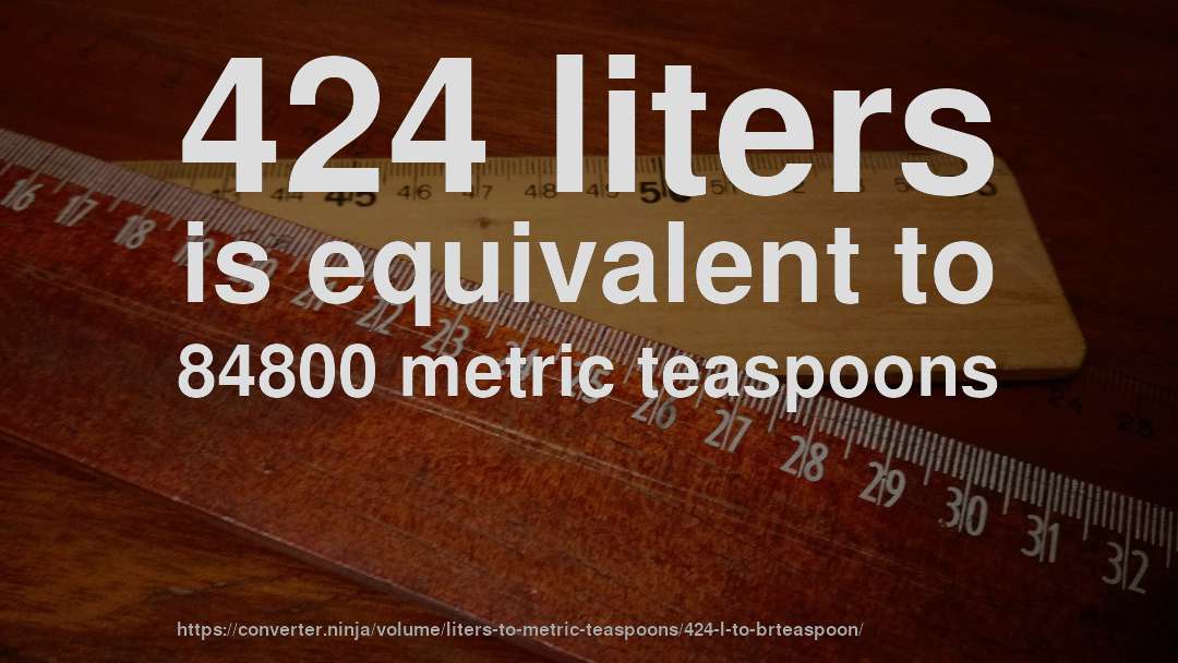 424 liters is equivalent to 84800 metric teaspoons