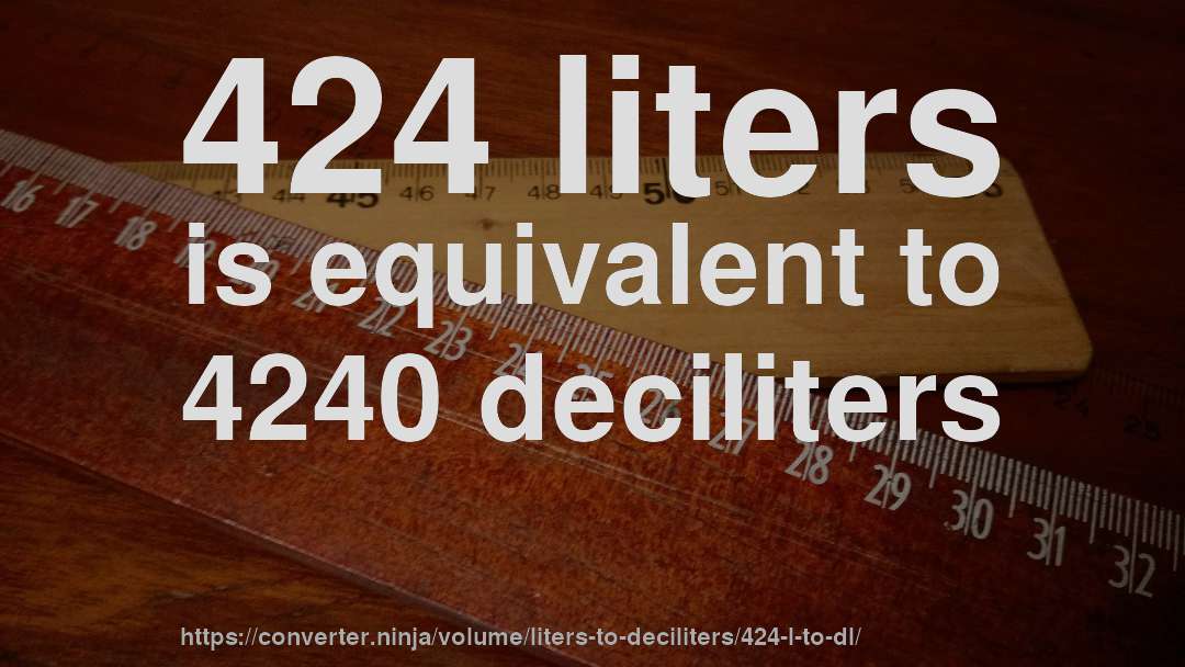 424 liters is equivalent to 4240 deciliters