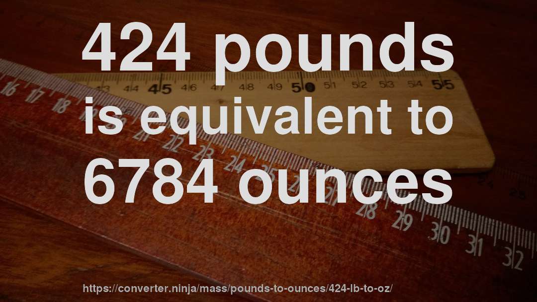 424 pounds is equivalent to 6784 ounces