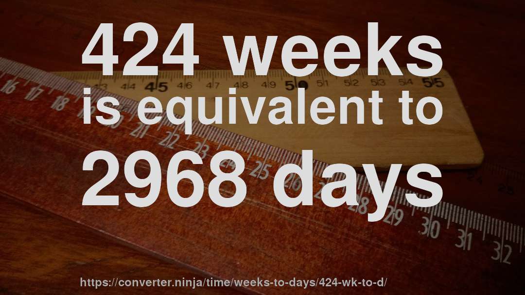 424 weeks is equivalent to 2968 days