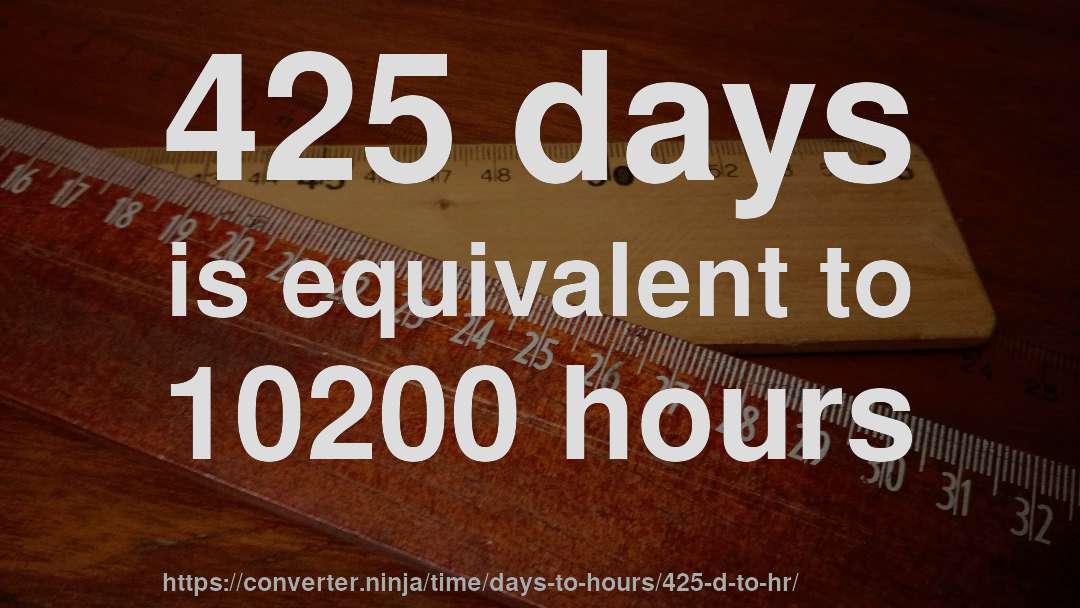 425 days is equivalent to 10200 hours