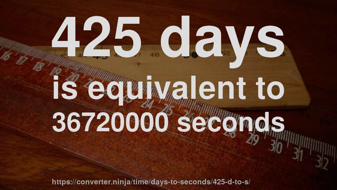 425 days is equivalent to 36720000 seconds