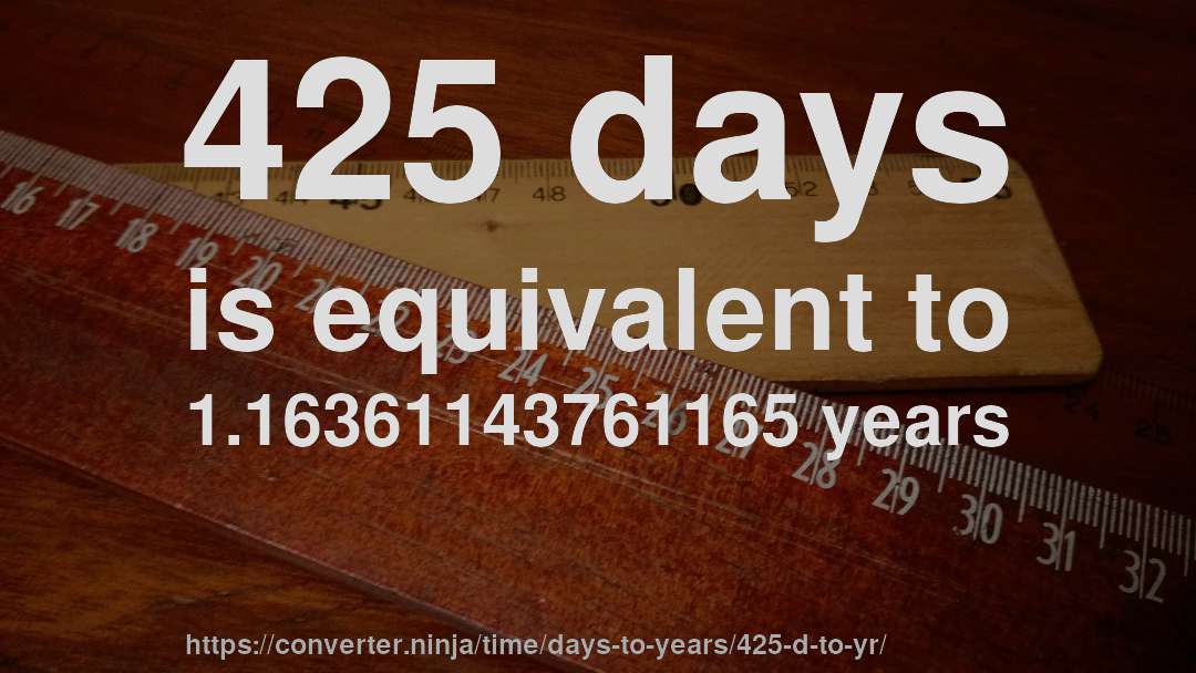 425 days is equivalent to 1.16361143761165 years
