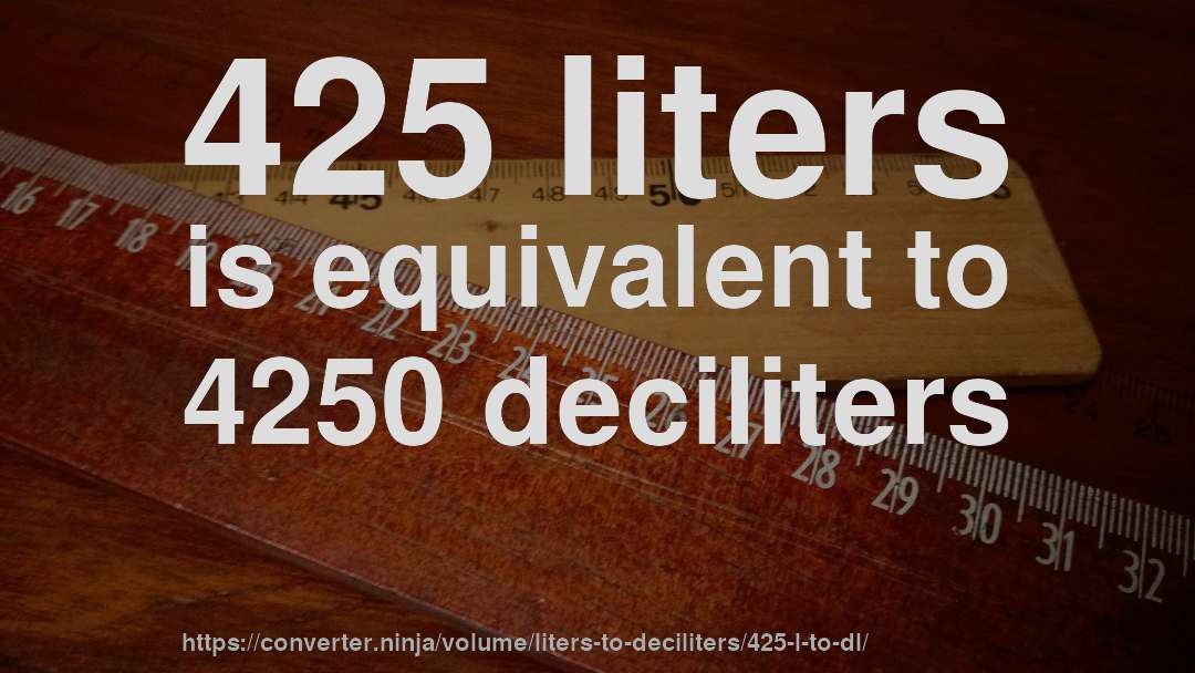425 liters is equivalent to 4250 deciliters