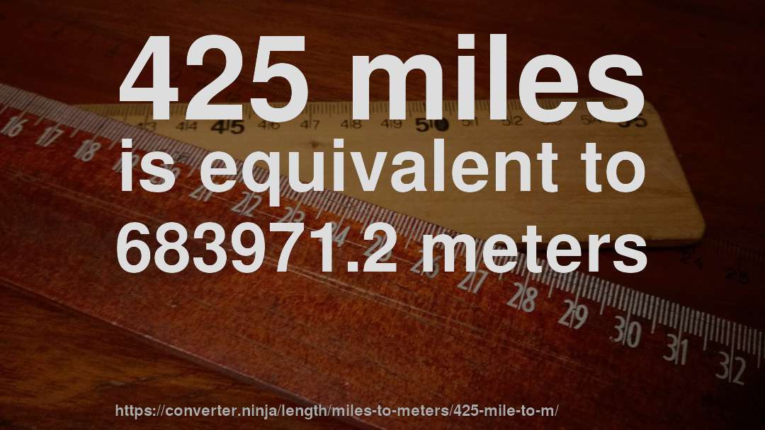 425 miles is equivalent to 683971.2 meters