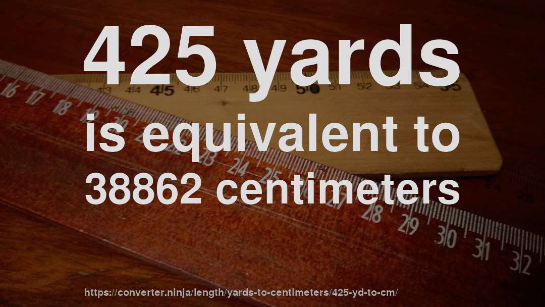 425 yards is equivalent to 38862 centimeters