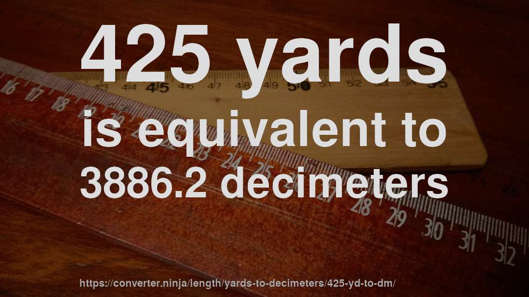425 yards is equivalent to 3886.2 decimeters