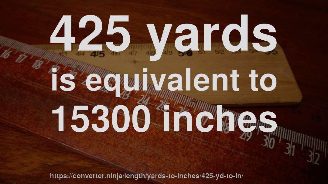 425 yards is equivalent to 15300 inches