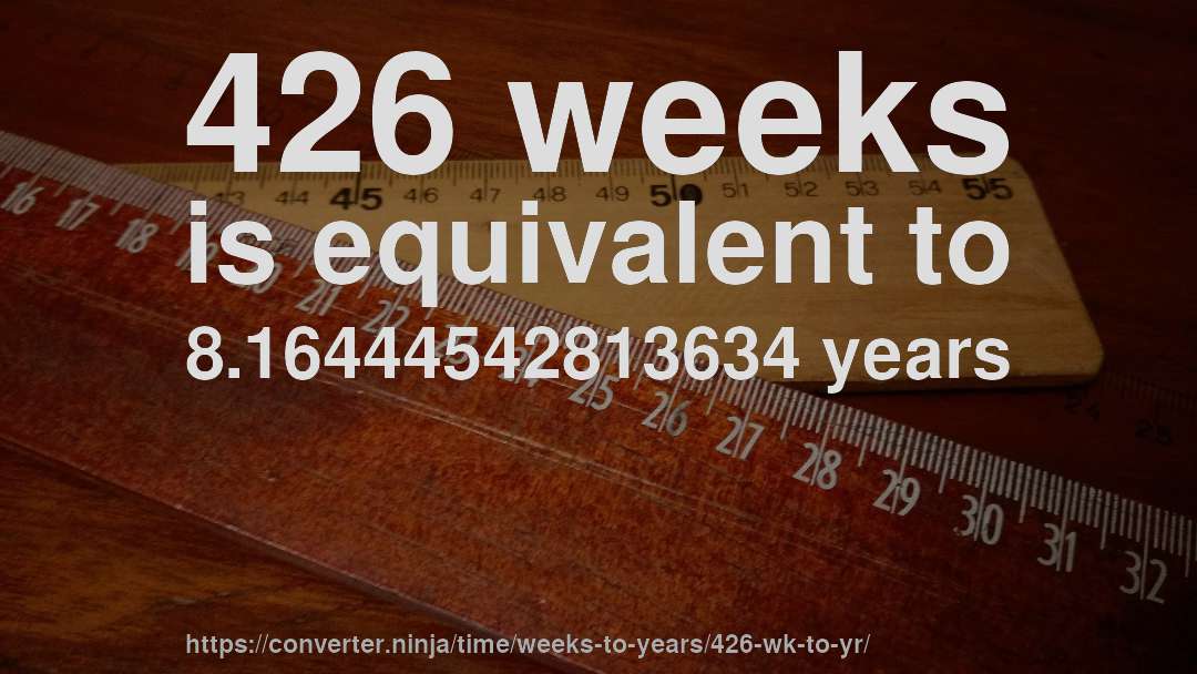426 weeks is equivalent to 8.16444542813634 years