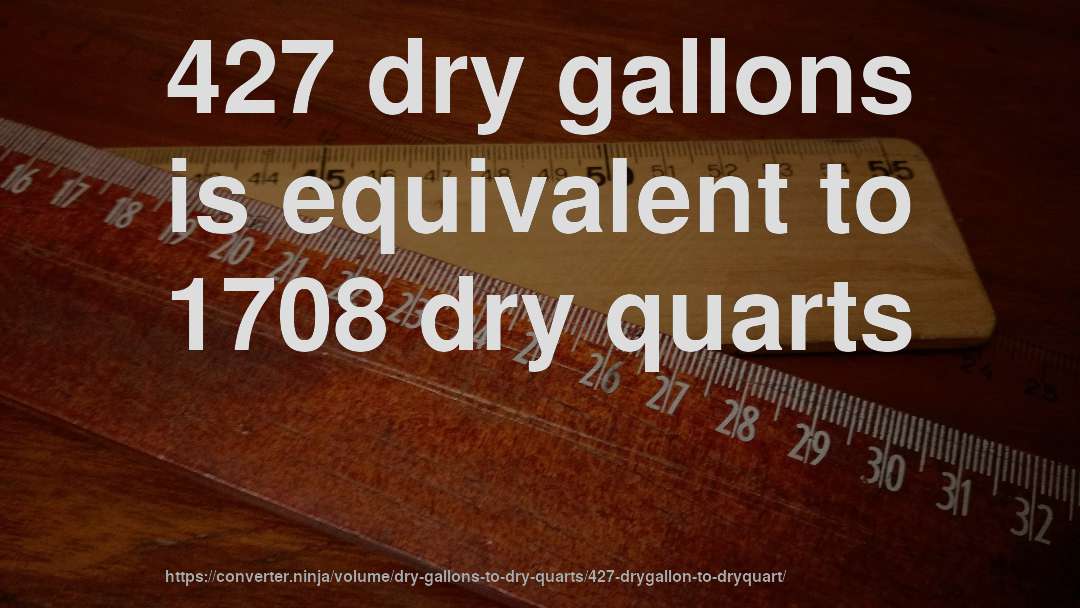 427 dry gallons is equivalent to 1708 dry quarts