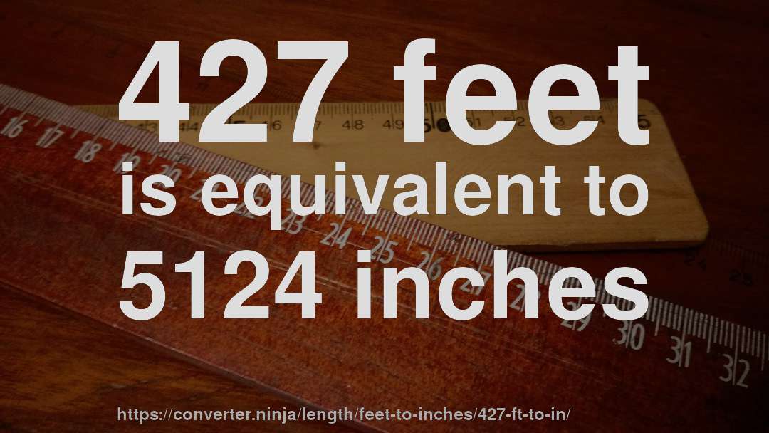 427 feet is equivalent to 5124 inches