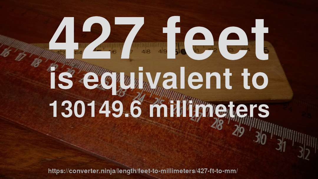 427 feet is equivalent to 130149.6 millimeters