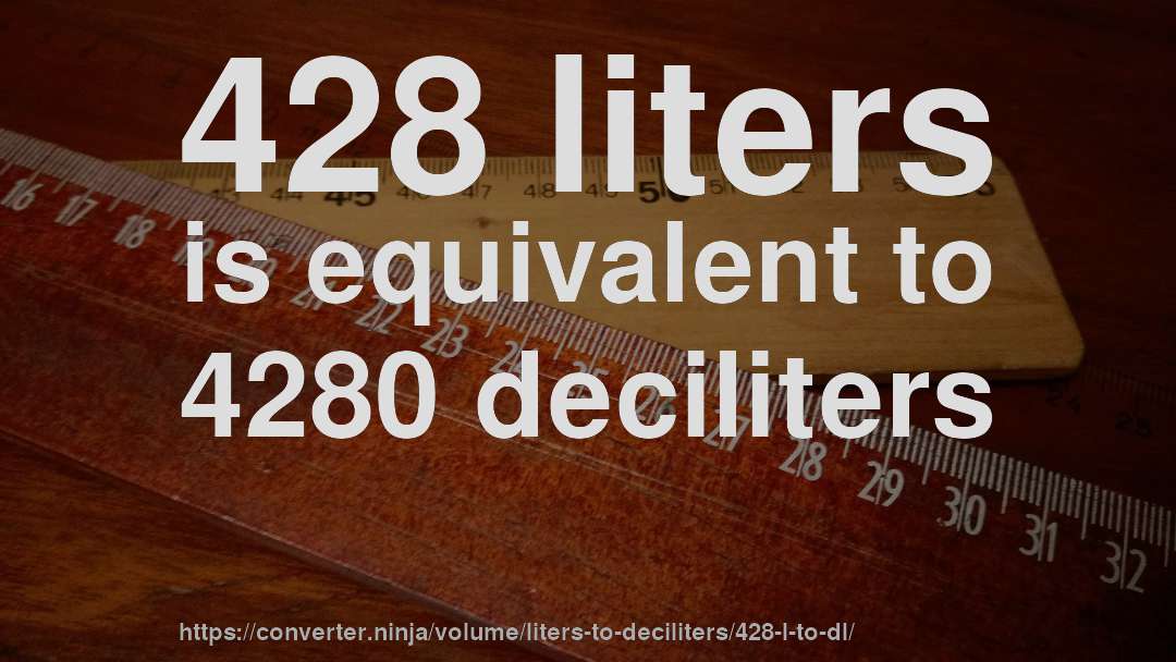 428 liters is equivalent to 4280 deciliters