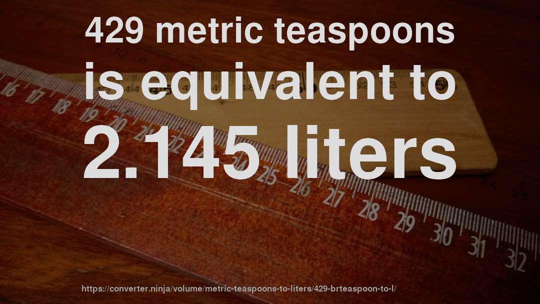 429 metric teaspoons is equivalent to 2.145 liters