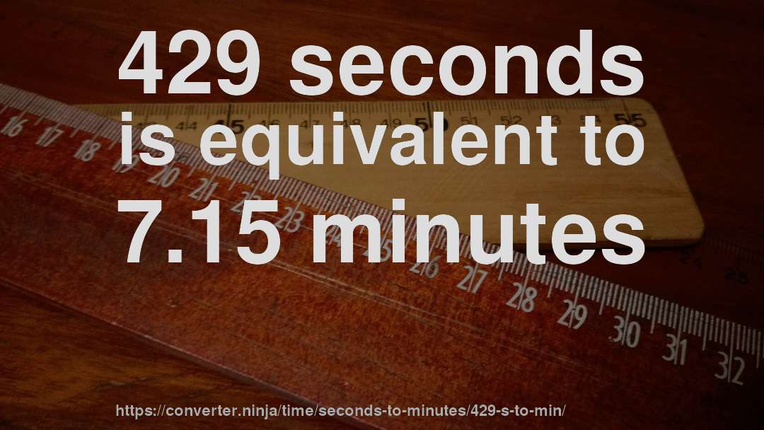 429 seconds is equivalent to 7.15 minutes