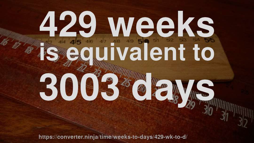 429 weeks is equivalent to 3003 days