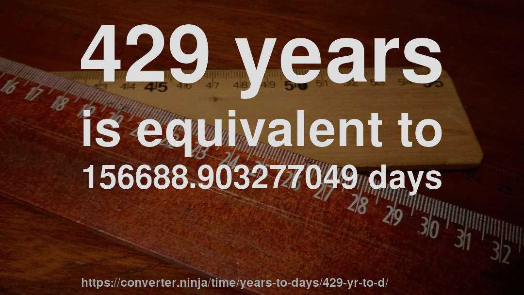 429 years is equivalent to 156688.903277049 days