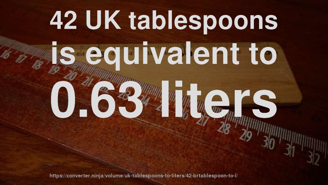 42 UK tablespoons is equivalent to 0.63 liters