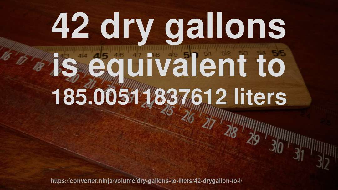 42 dry gallons is equivalent to 185.00511837612 liters