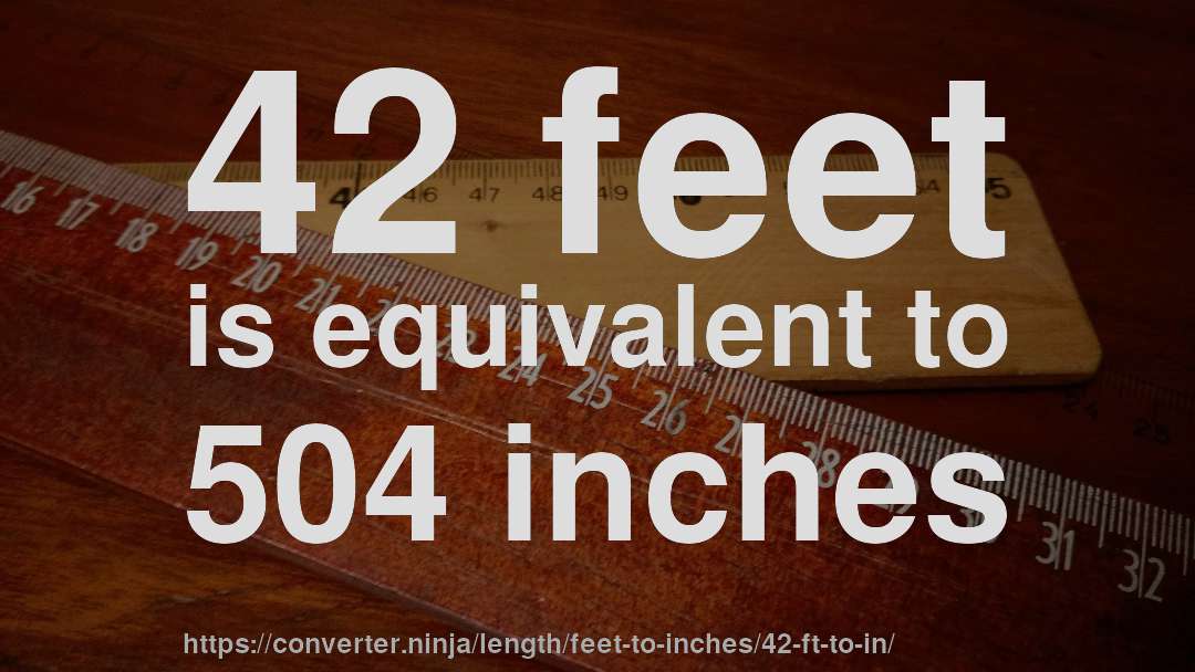 42 feet is equivalent to 504 inches