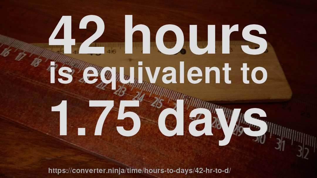 42 hours is equivalent to 1.75 days