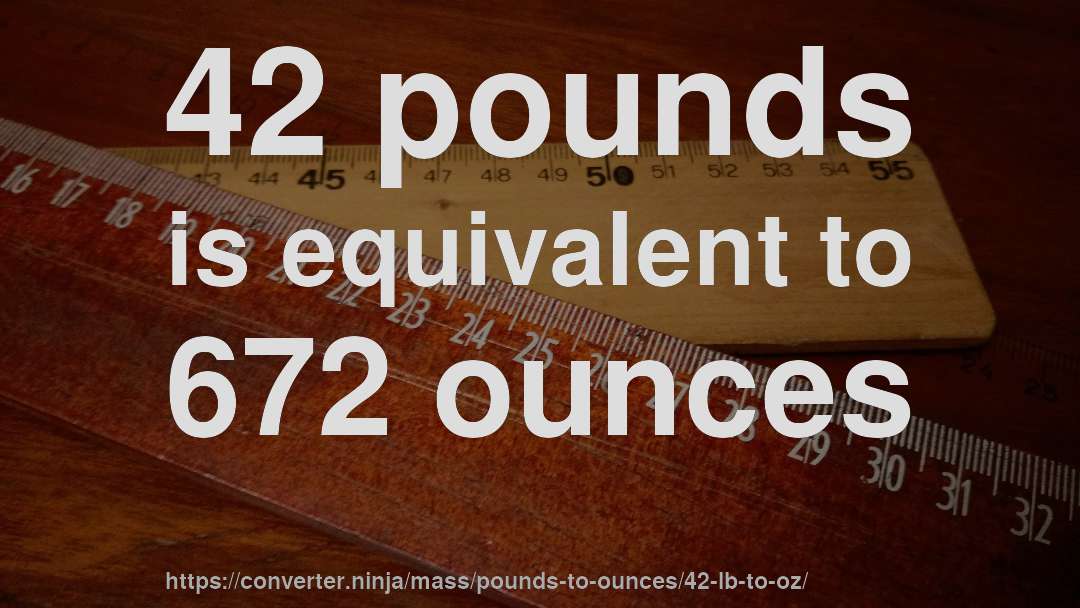 42 pounds is equivalent to 672 ounces