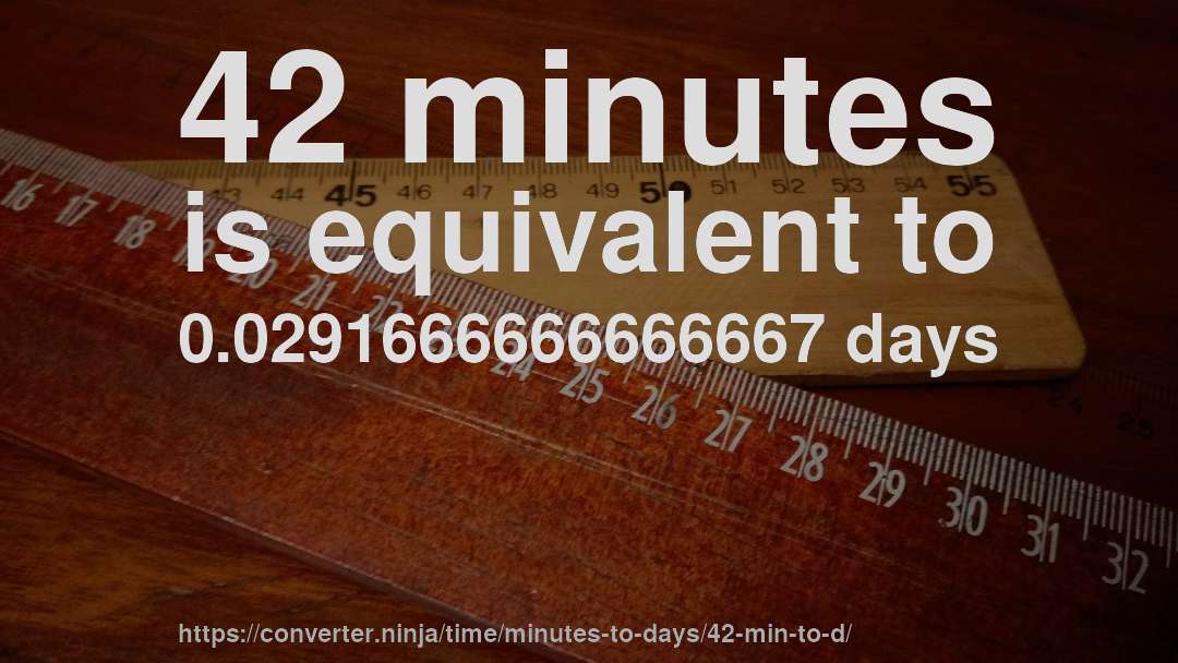 42 minutes is equivalent to 0.0291666666666667 days