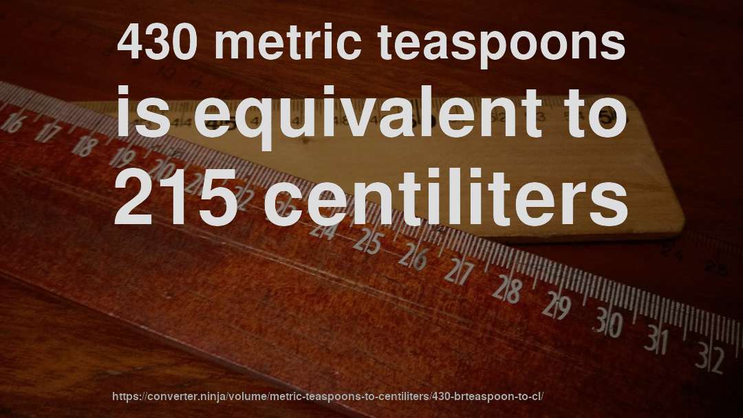 430 metric teaspoons is equivalent to 215 centiliters