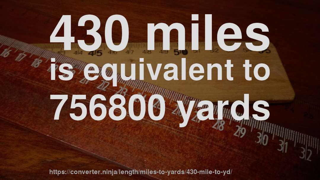 430 miles is equivalent to 756800 yards