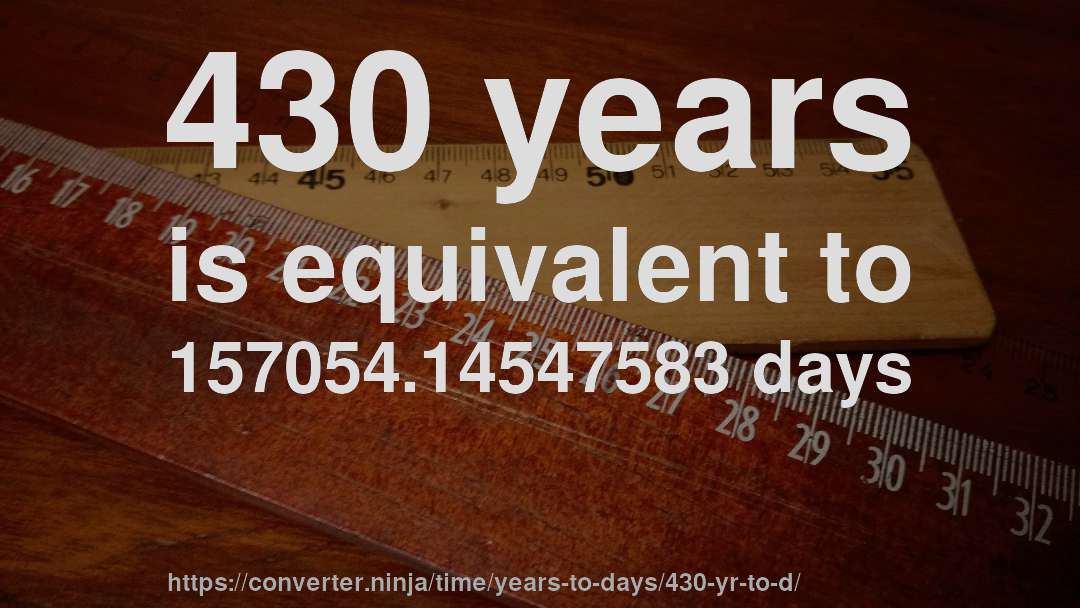 430 years is equivalent to 157054.14547583 days