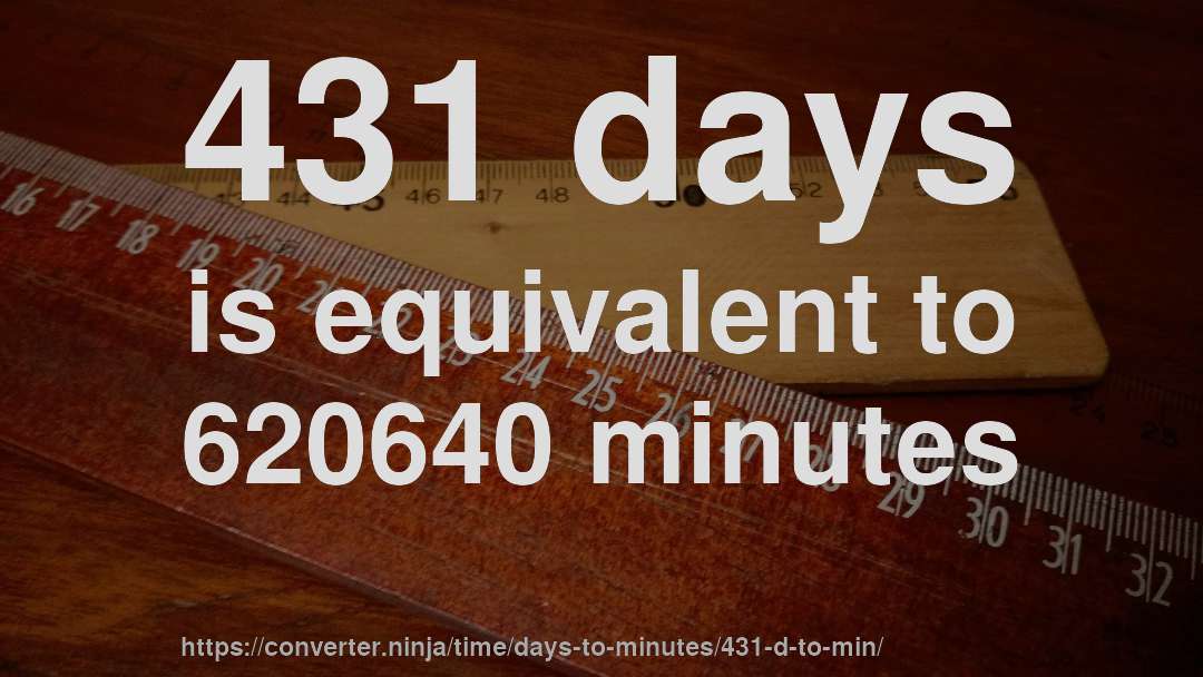 431 days is equivalent to 620640 minutes