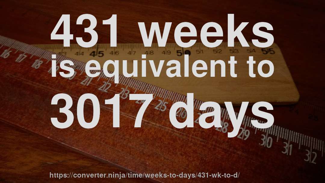 431 weeks is equivalent to 3017 days
