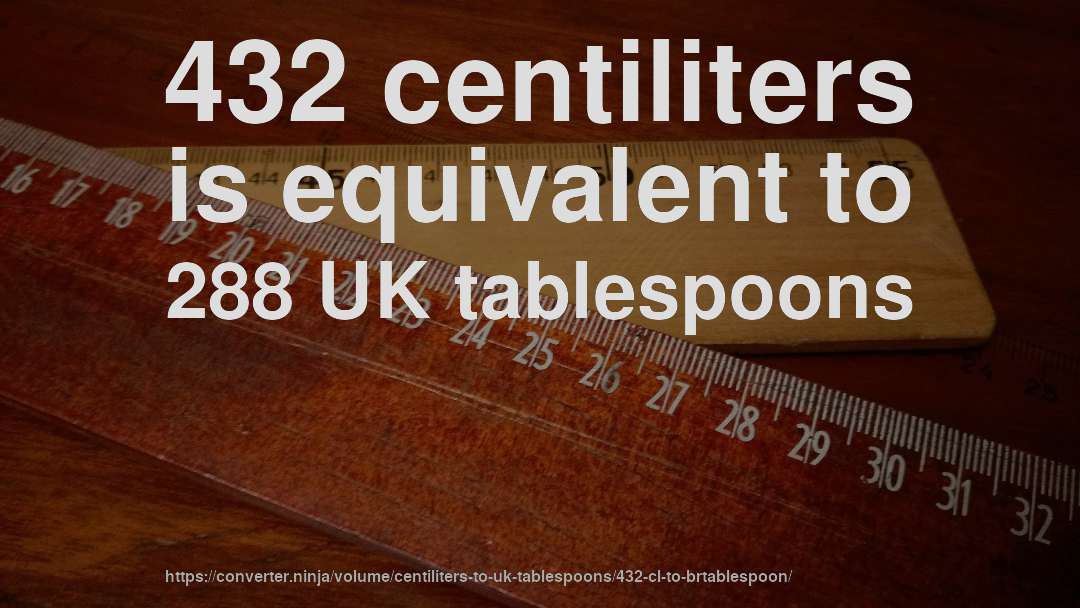 432 centiliters is equivalent to 288 UK tablespoons