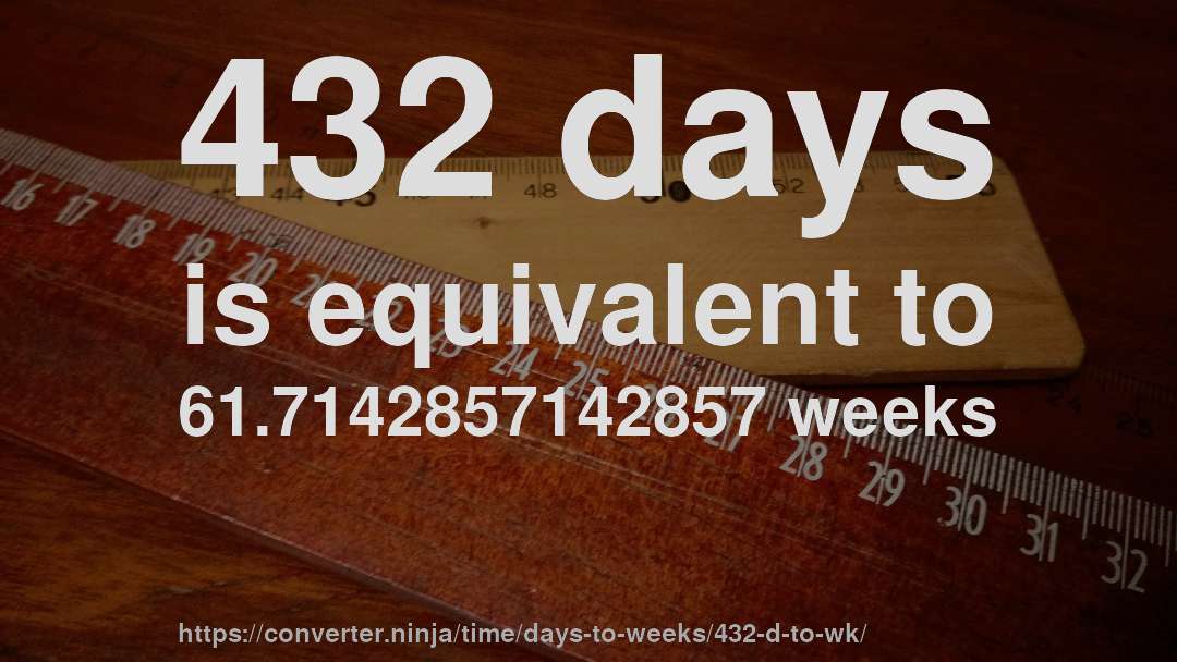 432 days is equivalent to 61.7142857142857 weeks