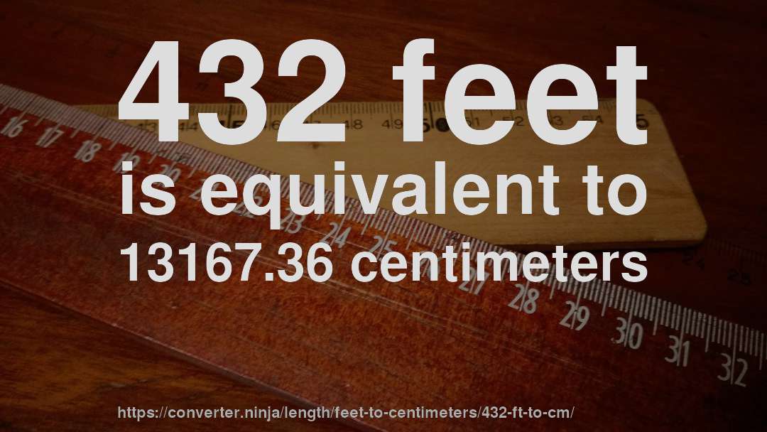 432 feet is equivalent to 13167.36 centimeters