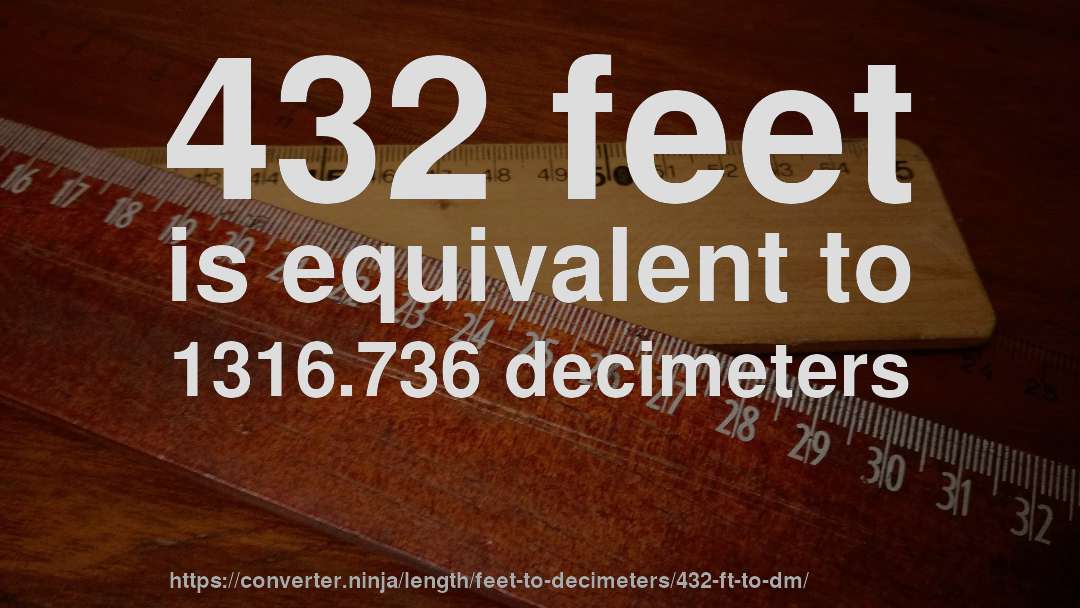 432 feet is equivalent to 1316.736 decimeters