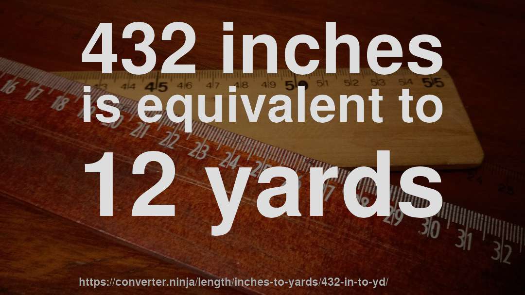 432 inches is equivalent to 12 yards
