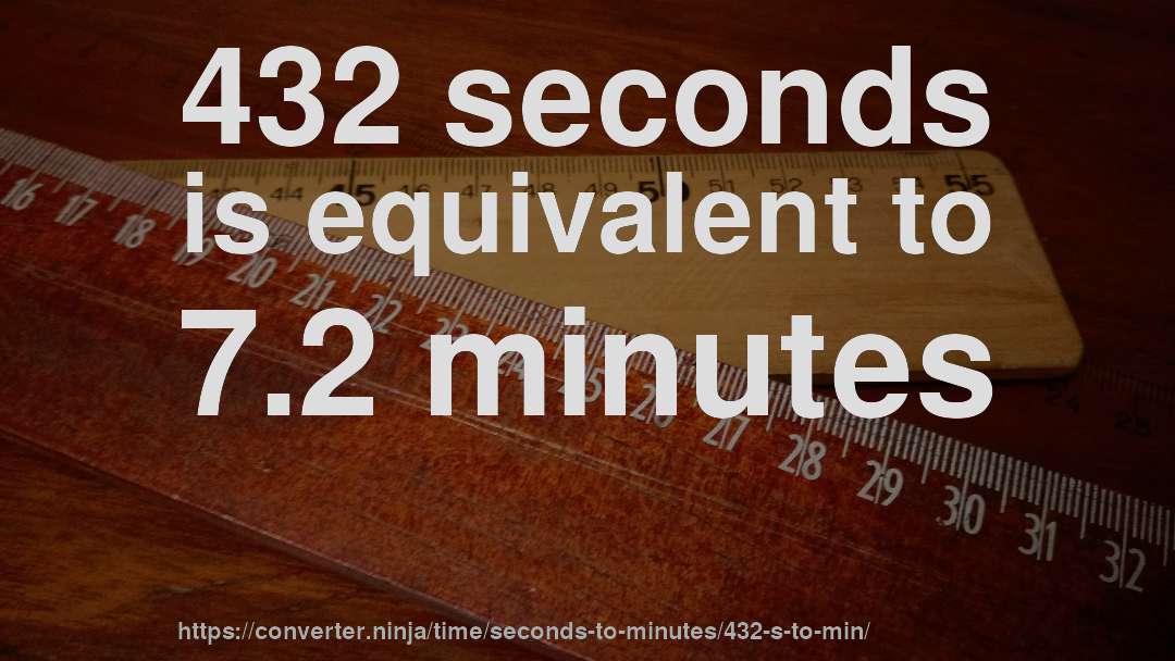 432 seconds is equivalent to 7.2 minutes