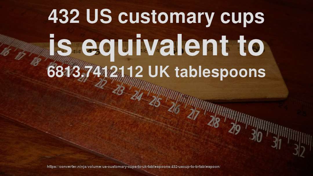 432 US customary cups is equivalent to 6813.7412112 UK tablespoons