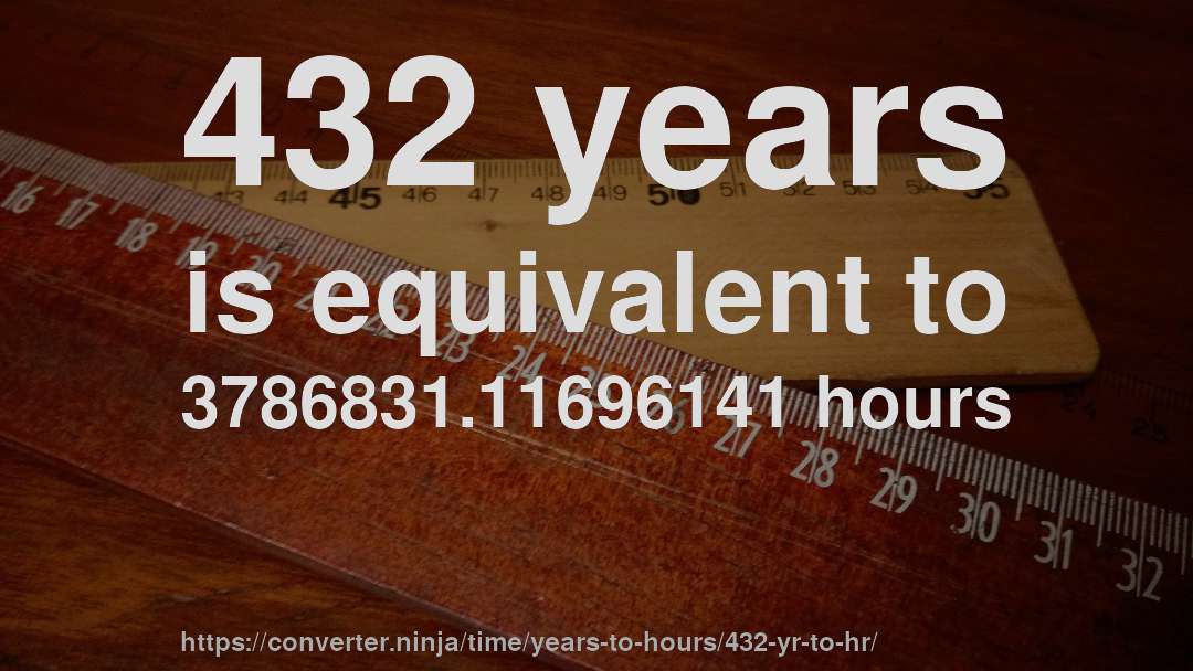 432 years is equivalent to 3786831.11696141 hours