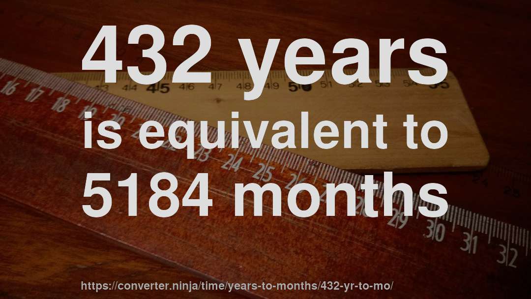 432 years is equivalent to 5184 months