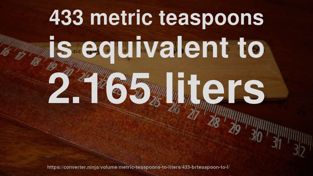 433 metric teaspoons is equivalent to 2.165 liters