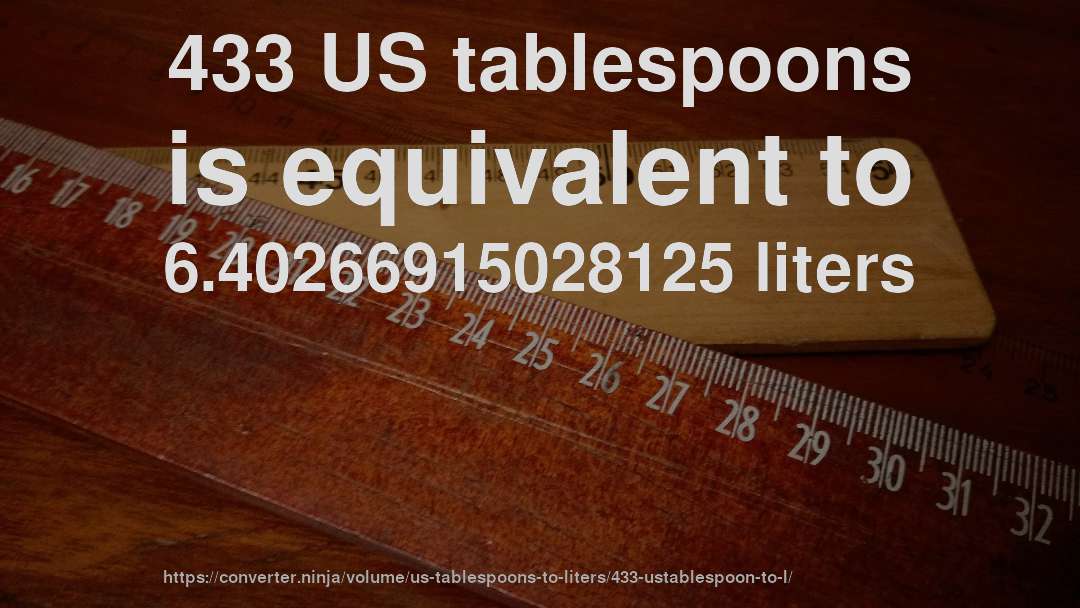 433 US tablespoons is equivalent to 6.40266915028125 liters